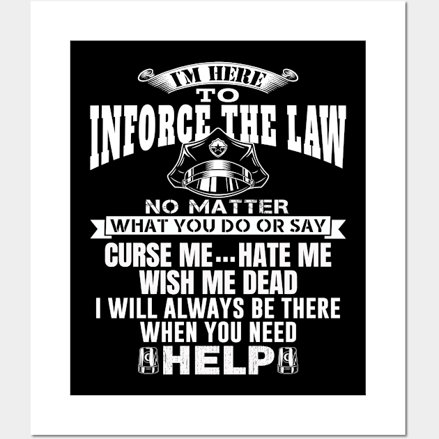 I'm Here To Enforce The Law No Matter What You Do Or Say, Curse Me Hate Me Wish Me Dead, I Will Always Be There When You Need Help. Police / Cop Quote. Wall Art by Teefold